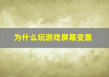 为什么玩游戏屏幕变黑