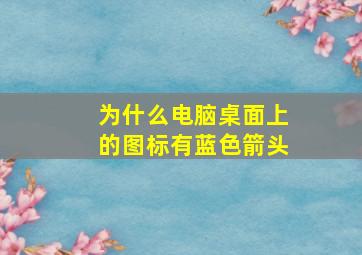 为什么电脑桌面上的图标有蓝色箭头