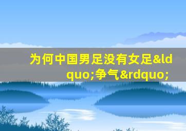 为何中国男足没有女足“争气”