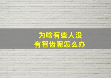 为啥有些人没有智齿呢怎么办