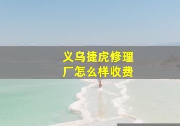 义乌捷虎修理厂怎么样收费