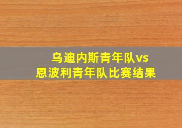 乌迪内斯青年队vs恩波利青年队比赛结果