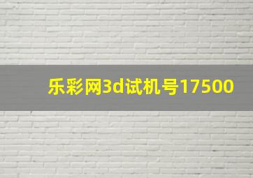 乐彩网3d试机号17500