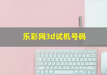 乐彩网3d试机号码