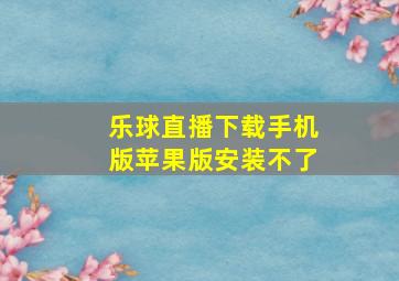 乐球直播下载手机版苹果版安装不了