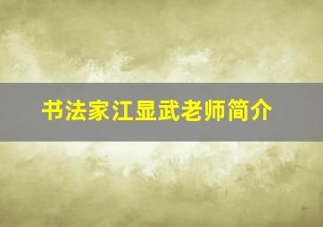 书法家江显武老师简介