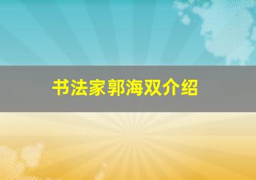 书法家郭海双介绍