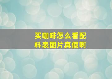 买咖啡怎么看配料表图片真假啊