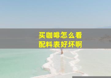 买咖啡怎么看配料表好坏啊