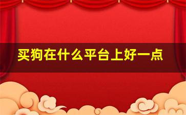 买狗在什么平台上好一点