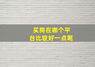 买狗在哪个平台比较好一点呢