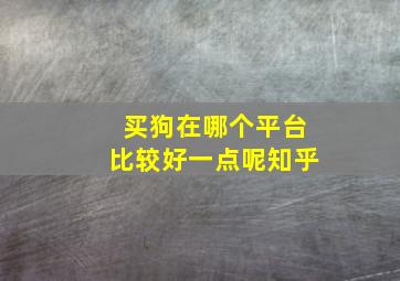 买狗在哪个平台比较好一点呢知乎