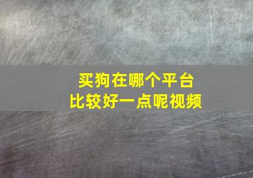 买狗在哪个平台比较好一点呢视频