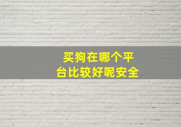 买狗在哪个平台比较好呢安全