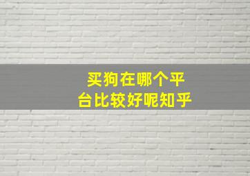 买狗在哪个平台比较好呢知乎