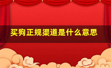 买狗正规渠道是什么意思