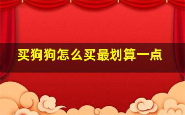 买狗狗怎么买最划算一点