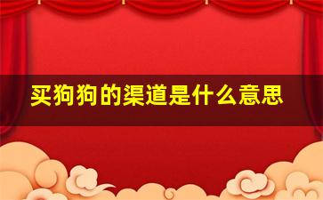 买狗狗的渠道是什么意思