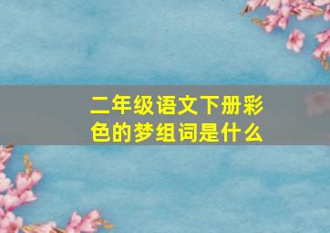 二年级语文下册彩色的梦组词是什么