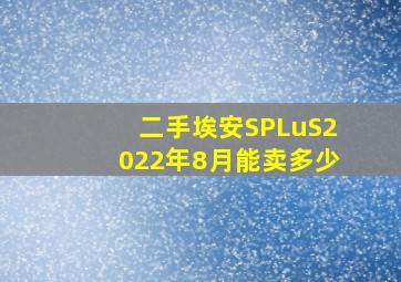 二手埃安SPLuS2022年8月能卖多少