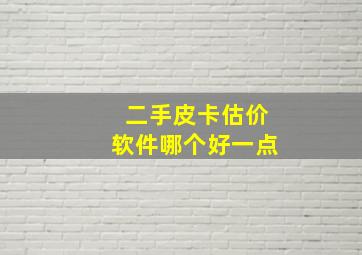 二手皮卡估价软件哪个好一点