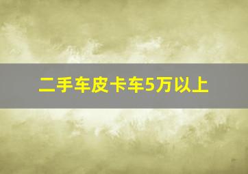 二手车皮卡车5万以上