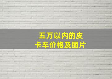 五万以内的皮卡车价格及图片