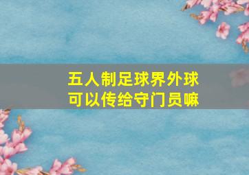 五人制足球界外球可以传给守门员嘛