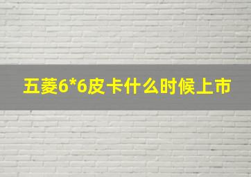 五菱6*6皮卡什么时候上市