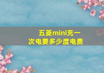 五菱mini充一次电要多少度电费