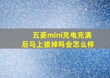 五菱mini充电充满后马上拔掉吗会怎么样