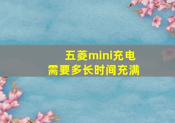 五菱mini充电需要多长时间充满