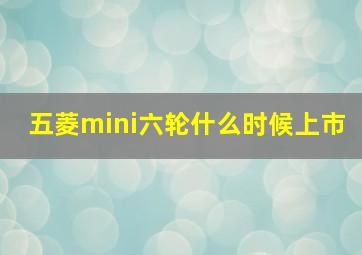 五菱mini六轮什么时候上市