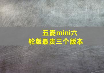 五菱mini六轮版最贵三个版本