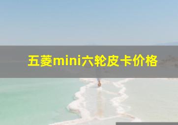 五菱mini六轮皮卡价格