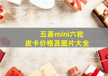 五菱mini六轮皮卡价格及图片大全