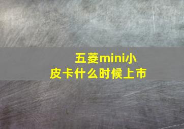 五菱mini小皮卡什么时候上市