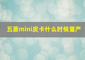 五菱mini皮卡什么时候量产