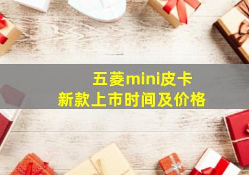 五菱mini皮卡新款上市时间及价格