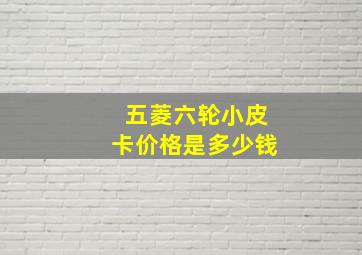 五菱六轮小皮卡价格是多少钱