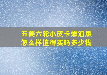 五菱六轮小皮卡燃油版怎么样值得买吗多少钱