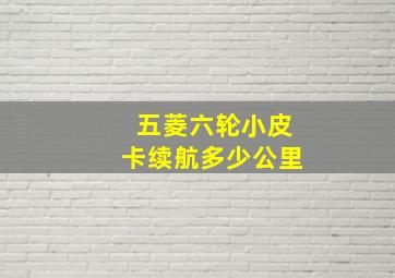 五菱六轮小皮卡续航多少公里