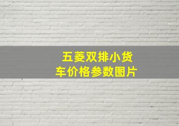 五菱双排小货车价格参数图片