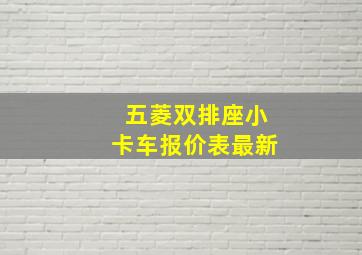 五菱双排座小卡车报价表最新