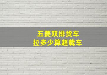 五菱双排货车拉多少算超载车