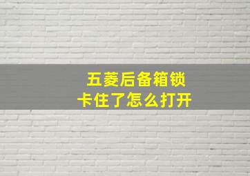 五菱后备箱锁卡住了怎么打开