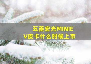 五菱宏光MINIEV皮卡什么时候上市