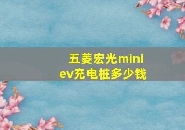 五菱宏光miniev充电桩多少钱