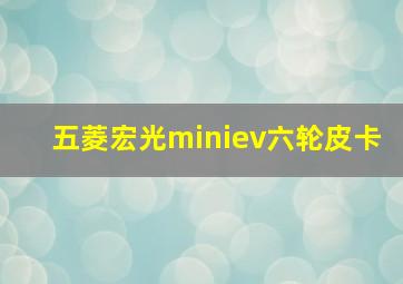 五菱宏光miniev六轮皮卡