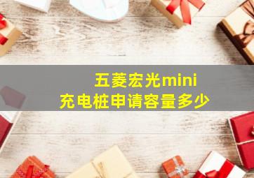 五菱宏光mini充电桩申请容量多少